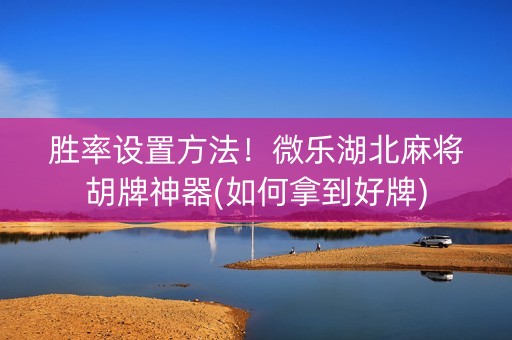 胜率设置方法！微乐湖北麻将胡牌神器(如何拿到好牌)