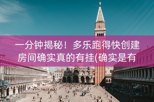 一分钟揭秘！多乐跑得快创建房间确实真的有挂(确实是有挂的)