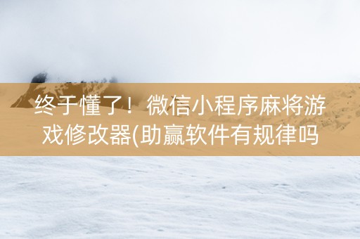 终于懂了！微信小程序麻将游戏修改器(助赢软件有规律吗)