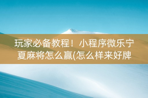 玩家必备教程！小程序微乐宁夏麻将怎么赢(怎么样来好牌)