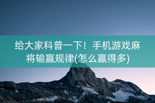 给大家科普一下！手机游戏麻将输赢规律(怎么赢得多)