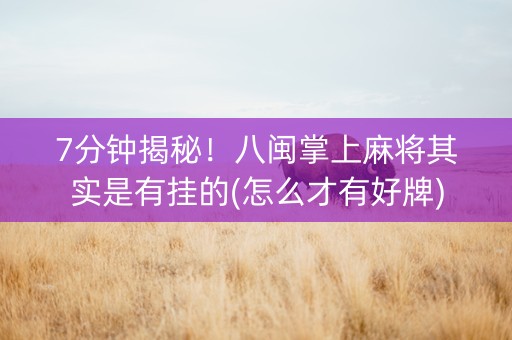 7分钟揭秘！八闽掌上麻将其实是有挂的(怎么才有好牌)