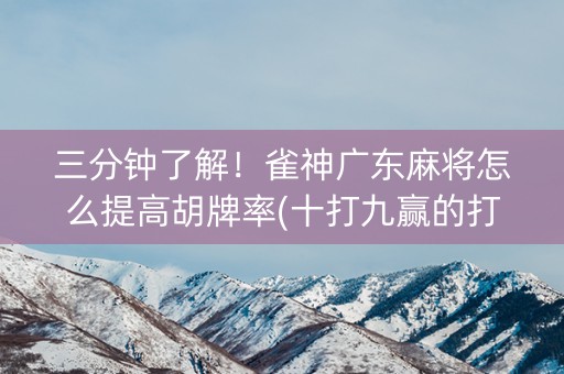 三分钟了解！雀神广东麻将怎么提高胡牌率(十打九赢的打法)