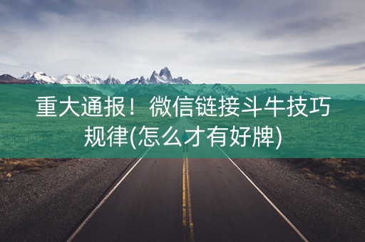 重大通报！微信链接斗牛技巧规律(怎么才有好牌)