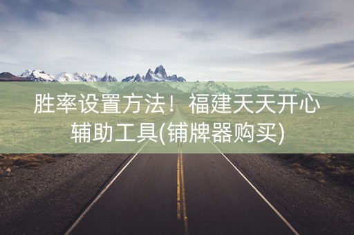 胜率设置方法！福建天天开心辅助工具(铺牌器购买)
