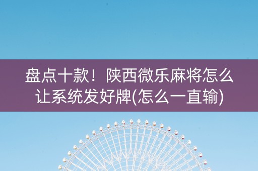 盘点十款！陕西微乐麻将怎么让系统发好牌(怎么一直输)