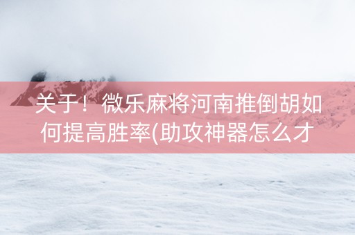 关于！微乐麻将河南推倒胡如何提高胜率(助攻神器怎么才会赢)