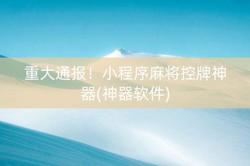 重大通报！小程序麻将控牌神器(神器软件)
