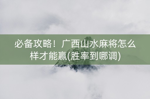 必备攻略！广西山水麻将怎么样才能赢(胜率到哪调)