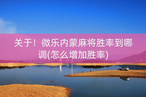 关于！微乐内蒙麻将胜率到哪调(怎么增加胜率)