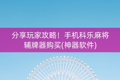 分享玩家攻略！手机科乐麻将辅牌器购买(神器软件)