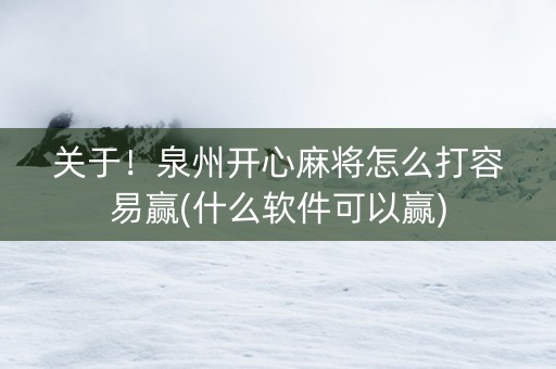 关于！泉州开心麻将怎么打容易赢(什么软件可以赢)