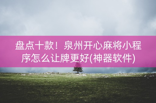 盘点十款！泉州开心麻将小程序怎么让牌更好(神器软件)