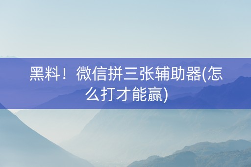 黑料！微信拼三张辅助器(怎么打才能赢)