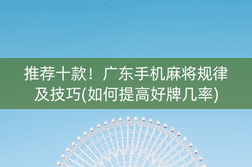 推荐十款！广东手机麻将规律及技巧(如何提高好牌几率)