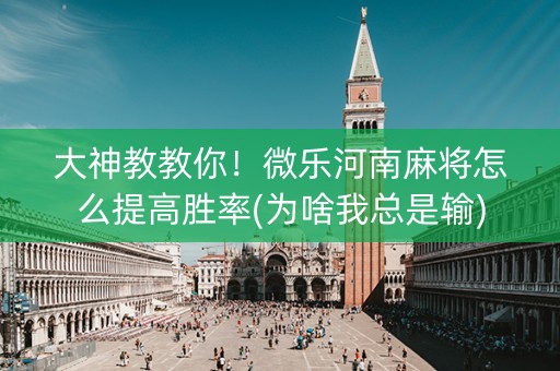 大神教教你！微乐河南麻将怎么提高胜率(为啥我总是输)
