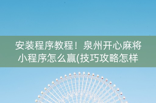 安装程序教程！泉州开心麻将小程序怎么赢(技巧攻略怎样拿好牌)