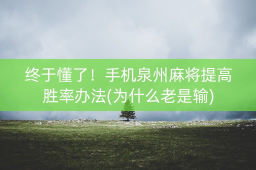 终于懂了！手机泉州麻将提高胜率办法(为什么老是输)