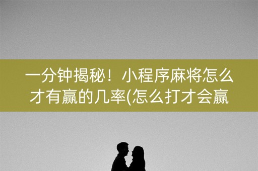 一分钟揭秘！小程序麻将怎么才有赢的几率(怎么打才会赢)