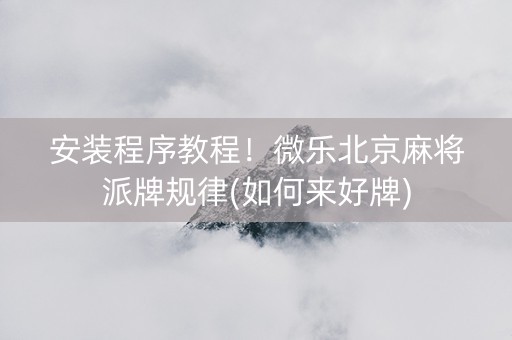 安装程序教程！微乐北京麻将派牌规律(如何来好牌)