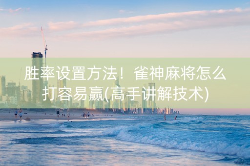 胜率设置方法！雀神麻将怎么打容易赢(高手讲解技术)
