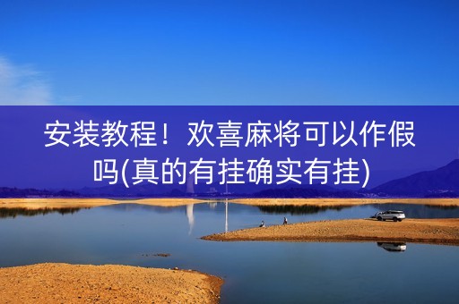 安装教程！欢喜麻将可以作假吗(真的有挂确实有挂)