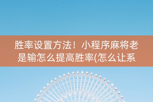 胜率设置方法！小程序麻将老是输怎么提高胜率(怎么让系统给你发好牌)