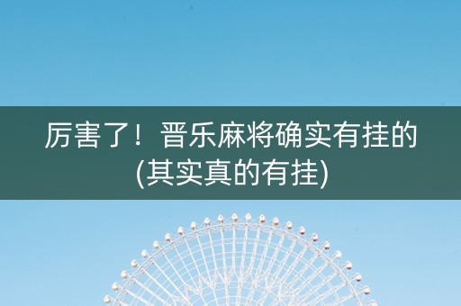 厉害了！晋乐麻将确实有挂的(其实真的有挂)