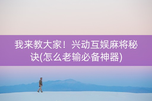 我来教大家！兴动互娱麻将秘诀(怎么老输必备神器)