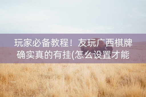 玩家必备教程！友玩广西棋牌确实真的有挂(怎么设置才能赢)