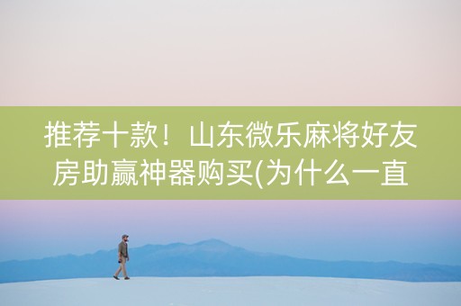 推荐十款！山东微乐麻将好友房助赢神器购买(为什么一直输)