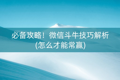 必备攻略！微信斗牛技巧解析(怎么才能常赢)