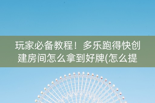 玩家必备教程！多乐跑得快创建房间怎么拿到好牌(怎么提高赢牌率)