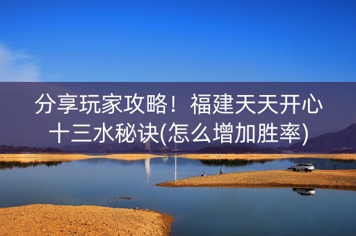 分享玩家攻略！福建天天开心十三水秘诀(怎么增加胜率)