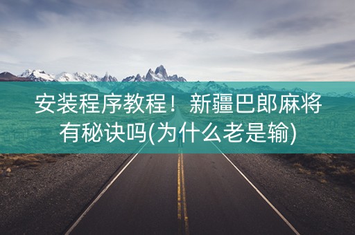 安装程序教程！新疆巴郎麻将有秘诀吗(为什么老是输)