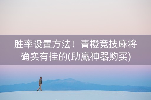 胜率设置方法！青橙竞技麻将确实有挂的(助赢神器购买)