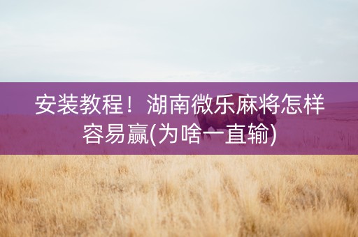 安装教程！湖南微乐麻将怎样容易赢(为啥一直输)