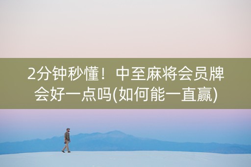2分钟秒懂！中至麻将会员牌会好一点吗(如何能一直赢)