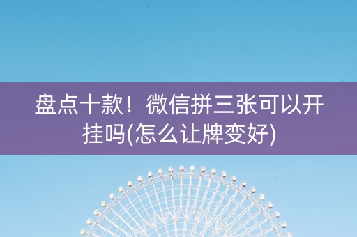 盘点十款！微信拼三张可以开挂吗(怎么让牌变好)