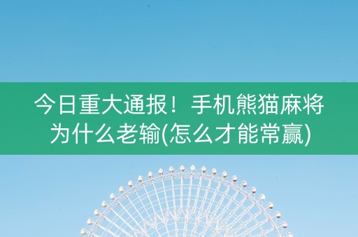 今日重大通报！手机熊猫麻将为什么老输(怎么才能常赢)