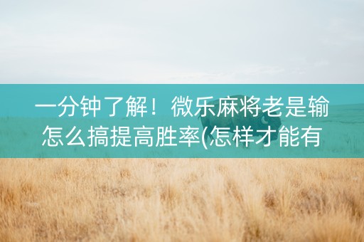 一分钟了解！微乐麻将老是输怎么搞提高胜率(怎样才能有好牌)