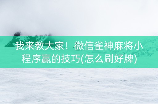 我来教大家！微信雀神麻将小程序赢的技巧(怎么刷好牌)