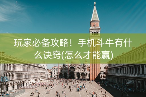 玩家必备攻略！手机斗牛有什么诀窍(怎么才能赢)