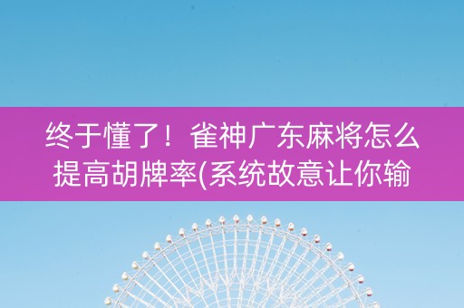 终于懂了！雀神广东麻将怎么提高胡牌率(系统故意让你输)