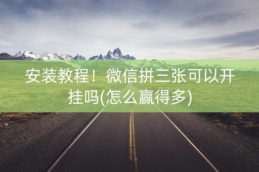 安装教程！微信拼三张可以开挂吗(怎么赢得多)
