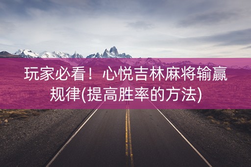 玩家必看！心悦吉林麻将输赢规律(提高胜率的方法)