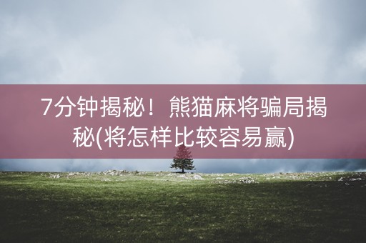 7分钟揭秘！熊猫麻将骗局揭秘(将怎样比较容易赢)