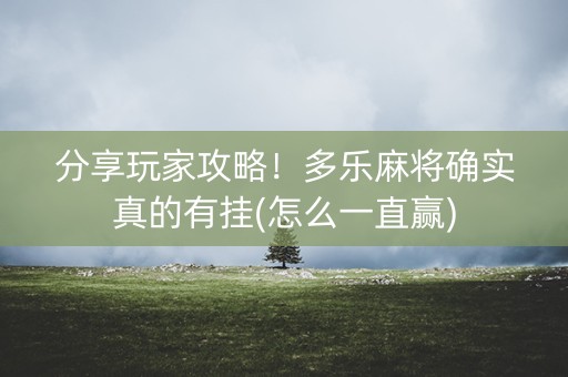 分享玩家攻略！多乐麻将确实真的有挂(怎么一直赢)