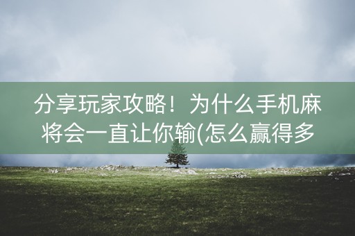 分享玩家攻略！为什么手机麻将会一直让你输(怎么赢得多)