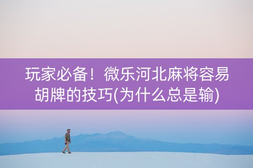 玩家必备！微乐河北麻将容易胡牌的技巧(为什么总是输)